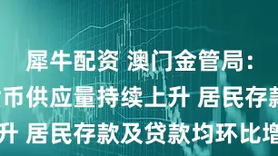 犀牛配资 澳门金管局：6月广义货币供应量持续上升 居民存款及贷款均环比增加