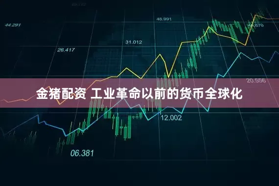 金猪配资 工业革命以前的货币全球化