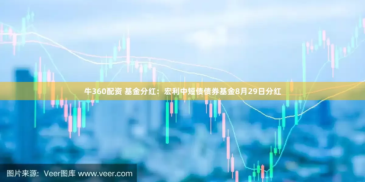 牛360配资 基金分红：宏利中短债债券基金8月29日分红